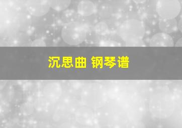 沉思曲 钢琴谱